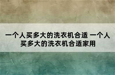 一个人买多大的洗衣机合适 一个人买多大的洗衣机合适家用